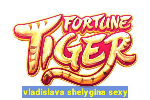 vladislava shelygina sexy